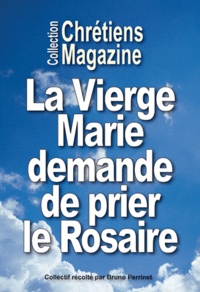 Bruno Perrinet - Chrétiens magazine  : La Vierge Marie demande de prier le Rosaire tous les jours - Recueil de paroles de la Vierge Marie et de témoignages.