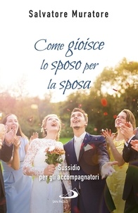 Salvatore Muratore - Come gioisce lo sposo per la sposa - Sussidio per gli accompagnatori all’itinerario di fede per fidanzati e coppie di sposi.