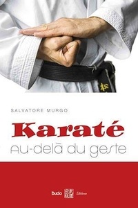 Salvatore Murgo - Karaté : au-delà du geste - Synthèse des principes et des éléments essentiels à la compréhension du karaté.