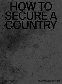 Salvatore Vitale - How to Secure a Country - From Border Policing via Weather Forecast to Social Engineering-a Visual Study of 21st Century Statehood.