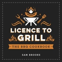 Sam Brooks - Licence to Grill - Savoury and Sweet Recipes for the Ultimate BBQ Spread.