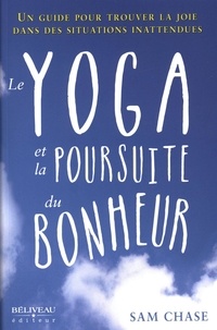 Sam Chase - Le yoga et la poursuite du bonheur - Un guide pour trouver la joie dans des situations inattendues.