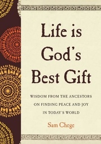Sam Chege - Life Is God's Best Gift - Wisdom from the Ancestors on Finding Peace and Joy in Today's World.