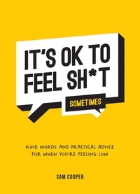 Sam Cooper - It's OK to Feel Sh*t (Sometimes) - Kind Words and Practical Advice for When You're Feeling Low.