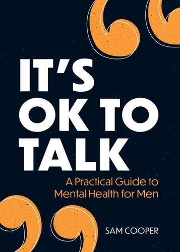 It's OK to Talk. A Practical Guide to Mental Health for Men