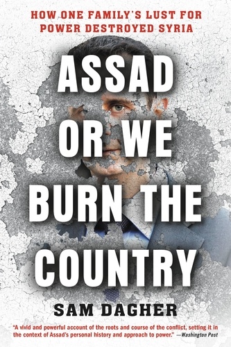 Assad or We Burn the Country. How One Family's Lust for Power Destroyed Syria