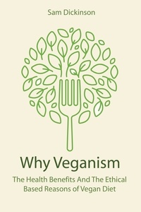  Sam Dickinson - Why Veganism The Health Benefits And The Ethical Based Reasons of Vegan Diet.