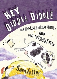 Sam Foster - Hey Diddle Diddle - Our Best-Loved Nursery Rhymes and What They Really Mean.