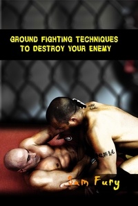  Sam Fury - Ground Fighting Techniques to Destroy Your Enemy - Self-Defense.