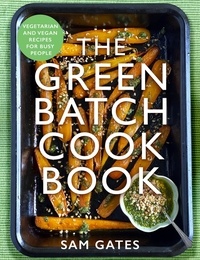 Sam Gates - The Green Batch Cook Book - Vegetarian and Vegan Recipes for Busy People.
