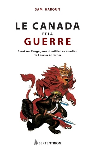 Sam Haroun - Le Canada et la guerre - Essai sur l'engagement militaire canadien de Laurier à Harper.