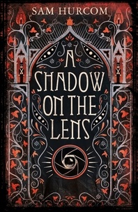 Sam Hurcom - A Shadow on the Lens - The most Gothic, claustrophobic, wonderfully dark thriller to grip you this year.