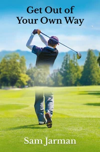 Get Out of Your Own Way - Uncover the Source of Happiness in Golf and Life