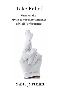 Sam Jarman - Take Relief - Uncover the Myths &amp; Misunderstandings of Golf Performance.