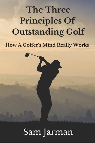  Sam Jarman - The Three Principles of Outstanding Golf - How A Golfer's Mind Really Works..