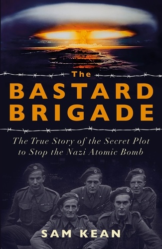 The Bastard Brigade. The True Story of the Renegade Scientists and Spies Who Sabotaged the Nazi Atomic Bomb
