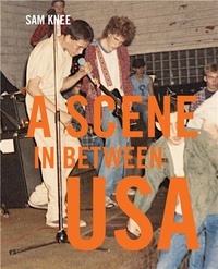 Sam Knee - Scene In Between USA - The sounds and styles of American indie, 1983-1989.