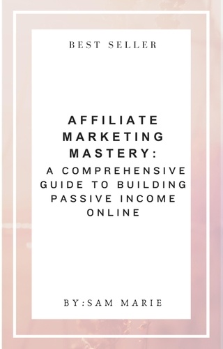  Sam Marie - Affiliate Marketing Mastery:  A Comprehensive Guide to Building Passive Income Online.