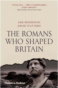 Sam Moorhead - The romans who shaped Britiain.