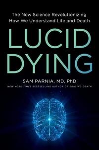 Sam Parnia - Lucid Dying - The New Science Revolutionizing How We Understand Life and Death.