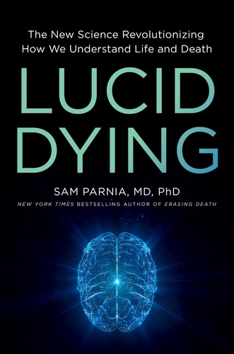 Sam Parnia - Lucid Dying - The New Science Revolutionizing How We Understand Life and Death.