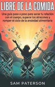 Libre De La Comida: Una guía paso a paso para sanar tu relación con el cuerpo, superar los atracones y romper el ciclo de la ansiedad alimentaria.