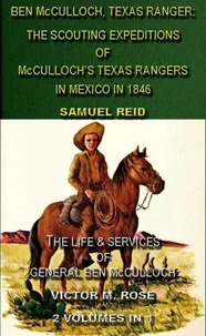 Ben McCulloch, Texas Ranger: The Scouting Expeditions Of McCulloch's Texas Rangers In Mexico In 1846 &amp; The Life &amp; Services Of General Ben McCulloch (2 Volumes In 1)