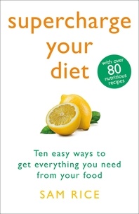 Sam Rice - Supercharge Your Diet - Ten Easy Ways to Get Everything You Need From Your Food.