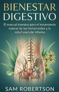 Bienestar Digestivo: El manual maestro para el tratamiento natural de las hemorroides y la salud vascular interna