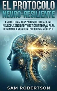 El Protocolo Neuro-Resiliente: Estrategias avanzadas de biohacking, neuroplasticidad y gestión integral para dominar la vida con esclerosis múltiple.