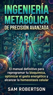 Ingeniería Metabólica De Precisión Avanzada: El manual definitivo para reprogramar tu bioquímica, optimizar el gasto energético y alcanzar la homeostasis celular