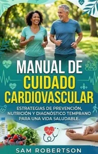 Manual De Cuidado Cardiovascular: Estrategias de prevención, nutrición y diagnóstico temprano para una vida saludable.