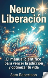 Neuro-Liberación: El manual científico para vencer la adicción y optimizar tu vida.
