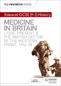 Sam Slater - My Revision Notes: Edexcel GCSE (9-1) History: Medicine in Britain, c1250-present and The British sector of the Western Front, 1914-18.