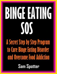Binge Eating SOS: A Secret Step by Step Program to Cure Binge Eating Disorder and Overcome Food Addiction