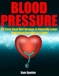  Sam Spotter - Blood Pressure: 35 Tasty Dash Diet Recipes to Naturally Lower High Blood Pressure in 7 Days.