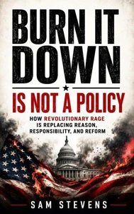 Burn It Down Is Not A Policy – How Revolutionary Rage Is Replacing Reason, Responsibility, And Reform