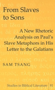 Sam Tsang - From Slaves to Sons - A New Rhetoric Analysis on Paul’s Slave Metaphors in His Letter to the Galatians.