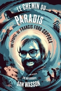 Sam Wasson - Le chemin du paradis - Une épopée de Francis Ford Coppola.