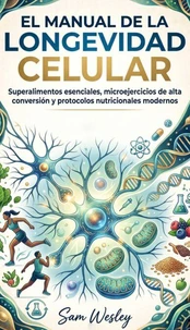 El Manual De La Longevidad Celular: Superalimentos esenciales microejercicios de alta conversion y protocolos nutricionales modernos