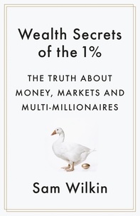 Sam Wilkin - Wealth Secrets of the 1% - The Truth About Money, Markets and Multi-Millionaires.