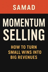 Momentum Selling: How to Turn Small Wins Into Big Revenues