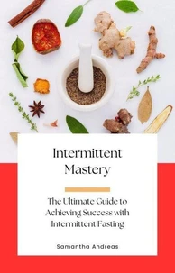 Intermittent Mastery: The Ultimate Guide to Achieving Success with Intermittent Fasting