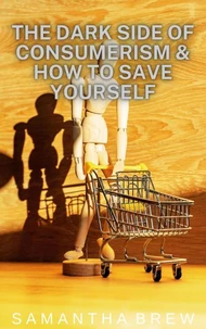 The Dark Side of Consumerism &amp; How to Save Yourself