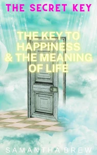The Secret Key: The Key to Happiness &amp; the Meaning of Life