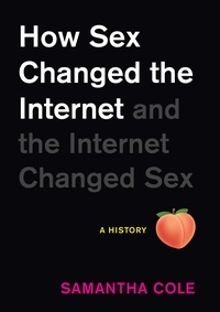 Samantha Cole - How Sex Changed the Internet and the Internet Changed Sex - An Unexpected History.