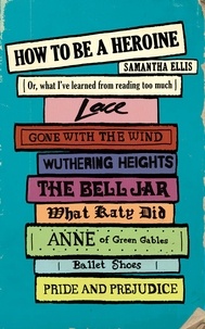 Samantha Ellis - How to be a Heroine - Or, What I've Learned from Reading too Much.