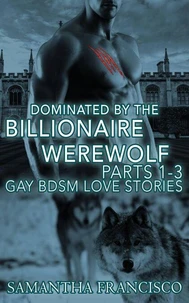 Dominated By The Billionaire Werewolf, Parts 1-3