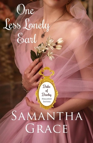  Samantha Grace - One Less Lonely Earl - Duke of Danby: Halliday Sisters, #2.