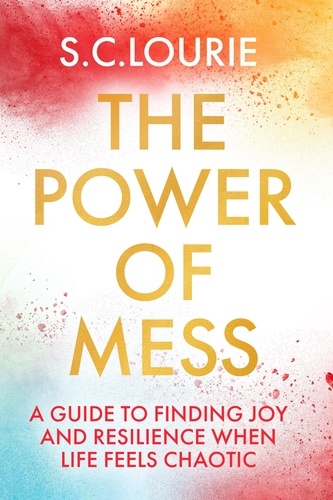 The Power of Mess. A guide to finding joy and resilience when life feels chaotic